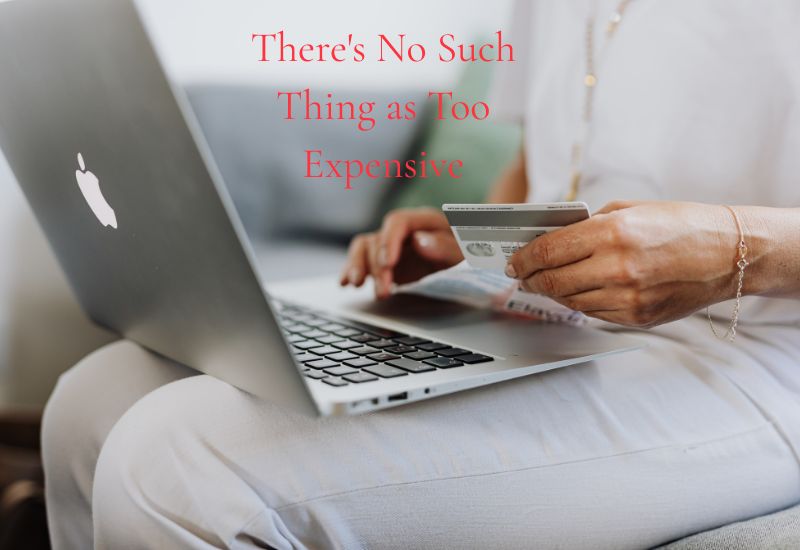 There's No Such Thing as Too Expensive